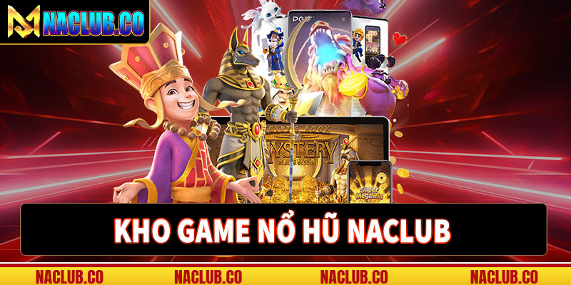 Kho game nổ hũ naclub mới nhất hiện nay 