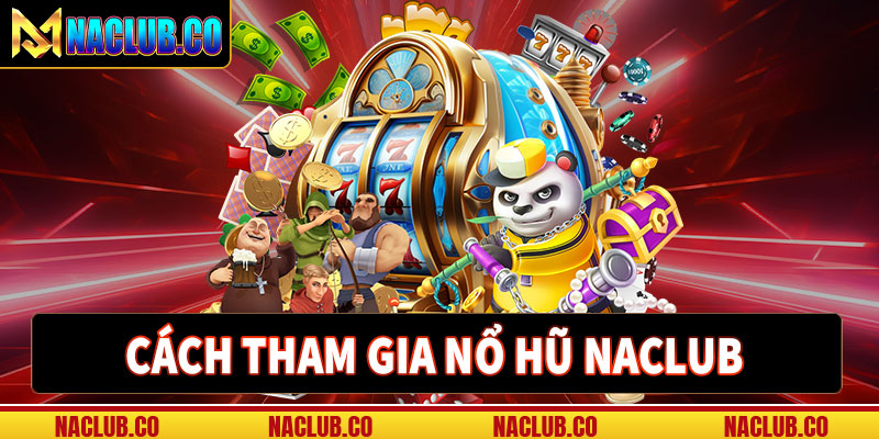 Hướng dẫn các bước tham gia cá cược nổ hũ naclub