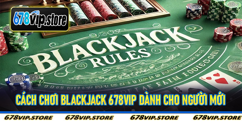 Cách Chơi Blackjack 678Vip Dành Cho Người Mới