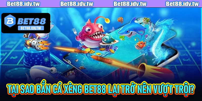 Tại sao bắn cá xèng Bet88 lại trở nên vượt trội?