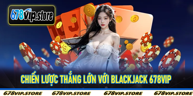 Chiến Lược Thắng Lớn Với Blackjack 678Vip