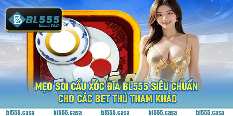 Mẹo soi cầu Xóc Đĩa BL555 siêu chuẩn cho các bet thủ tham khảo