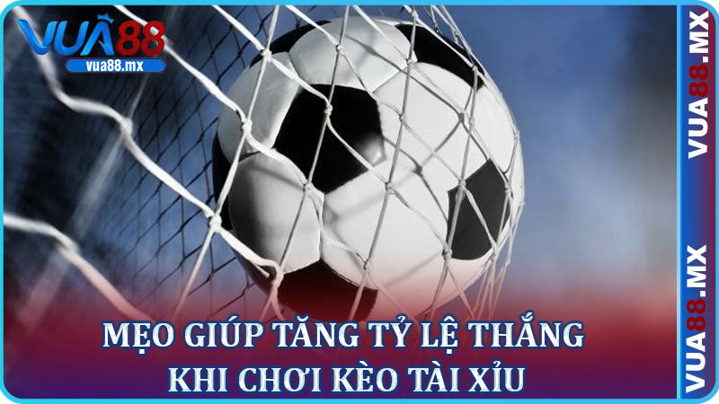 Mẹo Giúp Tăng Tỷ Lệ Thắng Khi Chơi Kèo Tài Xỉu