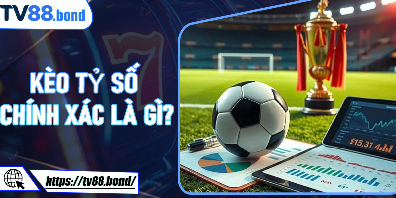 Kèo Tỷ Số Chính Xác là gì?