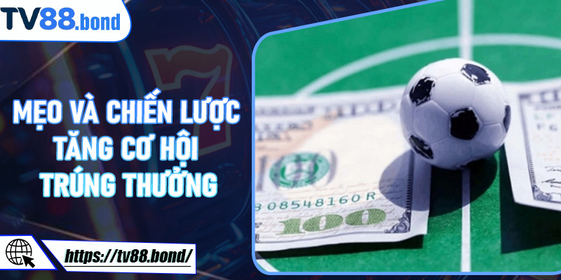 Mẹo và chiến lược tăng cơ hội trúng thưởng