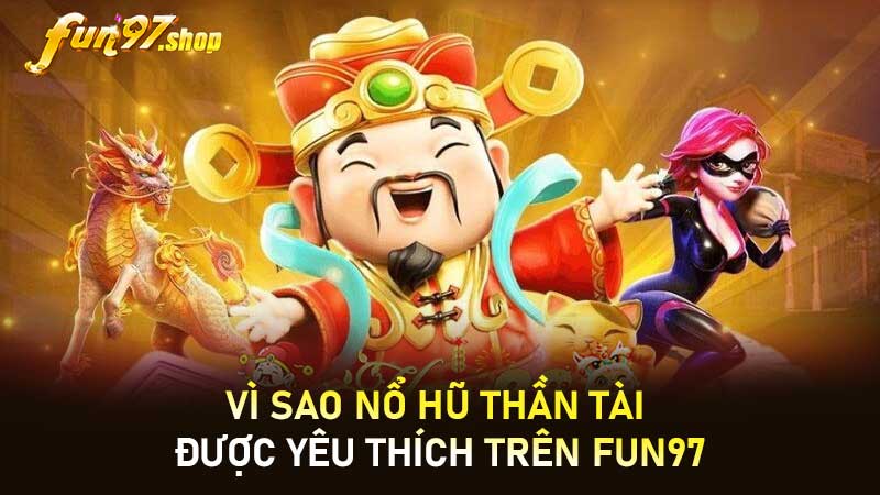 Vì sao Nổ hũ Thần Tài được yêu thích trên FUN97