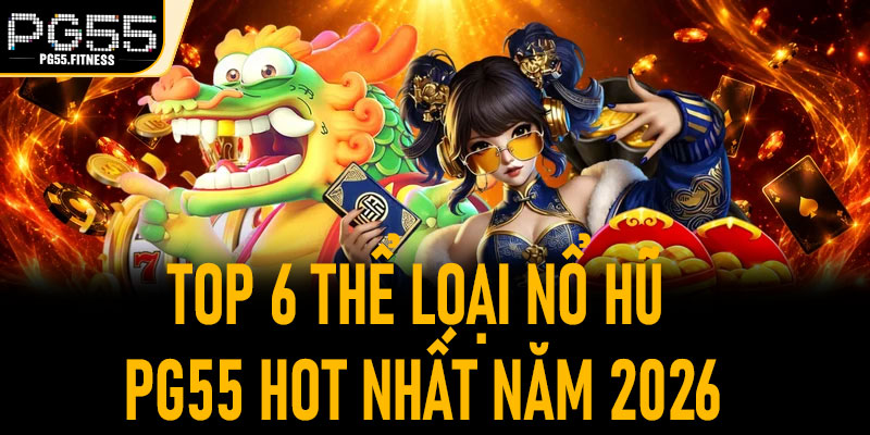 Top 6 Thể Loại Nổ Hũ PG55 Hot Nhất Năm 2026